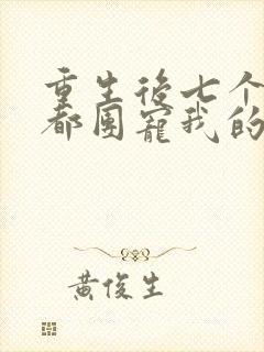 重生后七个哥哥都团宠我的小说