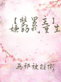 【双男主】万人嫌的我重生后,直接把