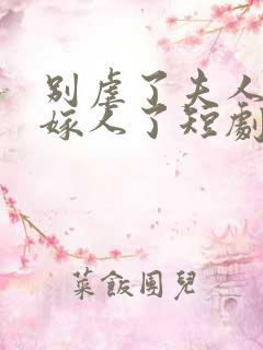 别虐了夫人她要嫁人了短剧