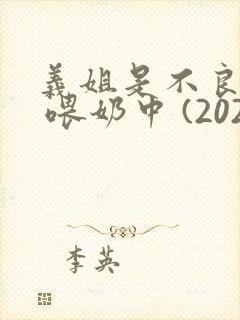 义姐是不良妈妈 喂奶中 (2020)