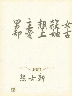 男主想杀女主但却爱上她古言