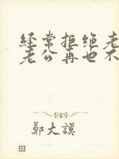 经常拒绝老公,老公再也不碰我了