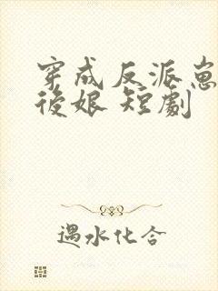 穿成反派崽崽的后娘 短剧