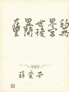 在异世界的迷宫里开后宫无弹窗