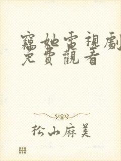 窃她电视剧全集免费观看