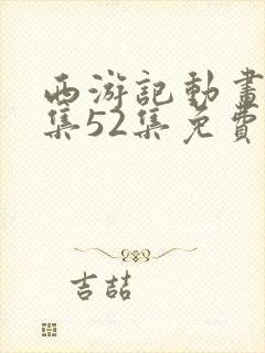 西游记动画片全集52集免费观看