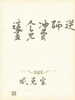 这个冲师逆徒漫画免费