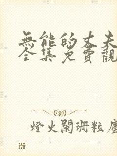 无能的丈夫在线全集免费观看动漫版