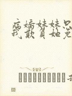 病娇妹妹只想让我欺负她免费全集