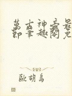 万古神帝最新章节笔趣阁免费阅读