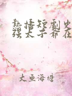 热播短剧史上最强太子爷在线观看