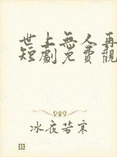 世上无人再爱我短剧免费观看全集高清