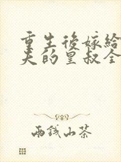 重生后嫁给未婚夫的皇叔全文免费阅读