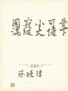 团宠小可爱成了满级大佬下载