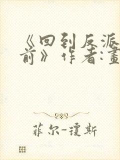 《回到反派黑化前》作者:画七