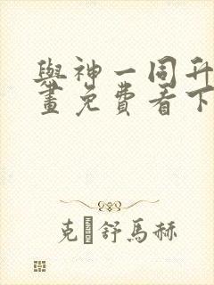 与神一同升级漫画免费看下拉式