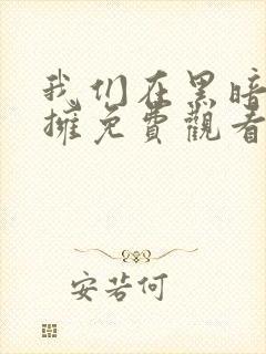 我们在黑暗里相拥免费观看完整版