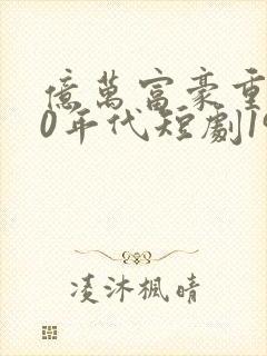 亿万富豪重回70年代短剧1978