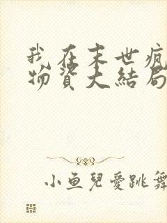 我在末世疯狂囤物资大结局最新章节