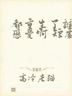 都重生了谁还谈恋爱啊 短剧