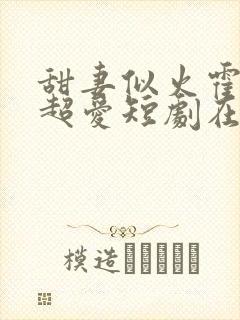 甜妻似火霍爷他超爱短剧在线观看免费