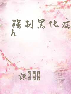强制黑化病娇文h