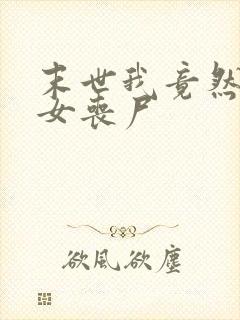 末世我竟然成了女丧尸