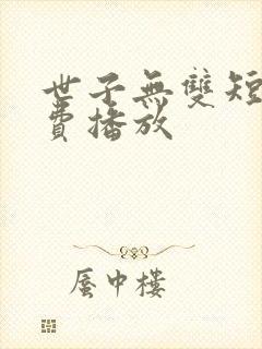 世子无双短剧免费播放