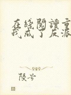 在线阅读重生后我成了反派