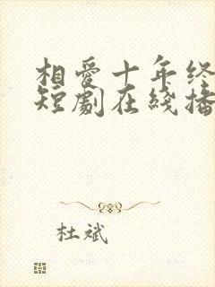 相爱十年终成空短剧在线播放