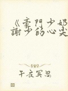 《豪门少奶奶:谢少的心尖宠妻》