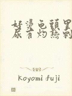 好烫龟头里面撒尿有灼热刺痛感