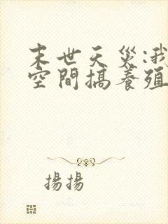 末世天灾:我在空间搞养殖哪里有完结的