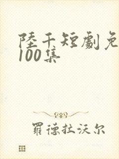 陆千短剧免费看100集