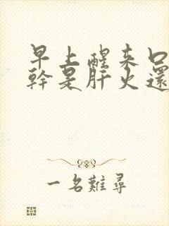 早上醒来口苦口干是肝火还是胃火