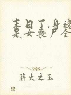 末日了,身边全是女丧尸全文下载