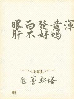 眼白发黄浑浊是肝不好吗