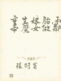 重生娘胎,和女帝魔女做邻居最近章节