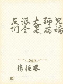 反派大师兄师妹们全是病娇的小说