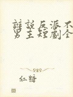 谁说反派不能当男主短剧全集免费