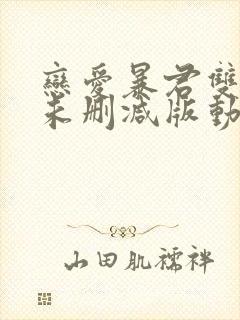 恋爱暴君双男主未删减版动漫