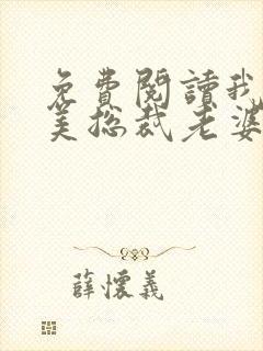 免费阅读我的绝美总裁老婆