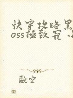 快穿攻略黑化boss极致宠 小说