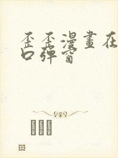 歪歪漫画在线入口弹窗