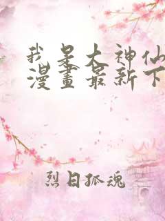 我是大神仙免费漫画最新下拉