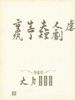 重生夫人虐渣虐疯了短剧