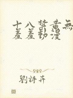 十八禁黄无遮挡羞羞动漫