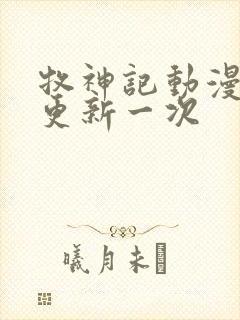 牧神记动漫多久更新一次