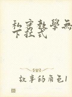 私密教学无删减下拉式