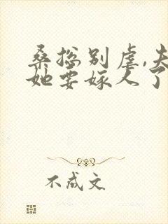 桑总别虐,夫人她要嫁人了 完结